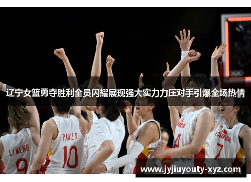 辽宁女篮勇夺胜利全员闪耀展现强大实力力压对手引爆全场热情