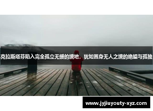 克拉斯塔芬陷入完全孤立无援的境地，犹如置身无人之境的绝望与孤独