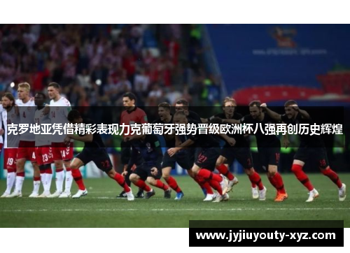 克罗地亚凭借精彩表现力克葡萄牙强势晋级欧洲杯八强再创历史辉煌