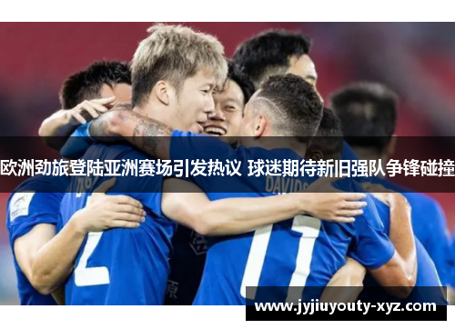 欧洲劲旅登陆亚洲赛场引发热议 球迷期待新旧强队争锋碰撞