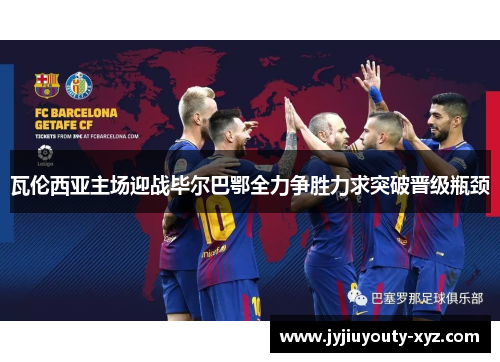 瓦伦西亚主场迎战毕尔巴鄂全力争胜力求突破晋级瓶颈