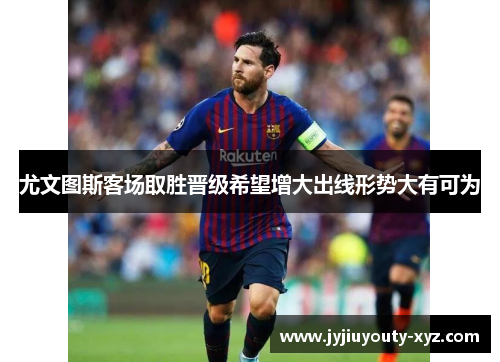 尤文图斯客场取胜晋级希望增大出线形势大有可为